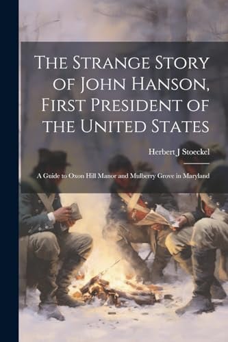 The Strange Story of John Hanson, First President of the United States A Guide to Oxon Hill Manor and Mulberry Grove in Maryland