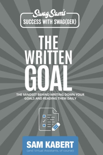 The Written Goal: The Mindset Behind Writing Your Goals & Reading Them Daily