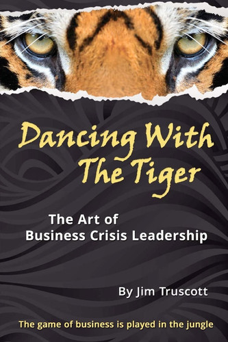 Dancing with the Tiger The Art of Business Crisis Leadership