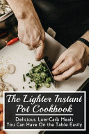 The Lighter Instant Pot Cookbook Delicious, Low-Carb Meals You Can Have On the Table Easily: Keto Diet Pressure Cooker Cookbook