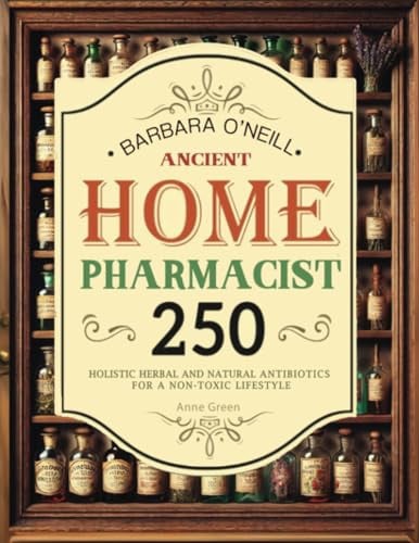 Barbara O'Neill Ancient Home Remedies Pharmacist Complete Collection : Holistic Herbal & Natural Antibiotics for a Non-toxic Lifestyle