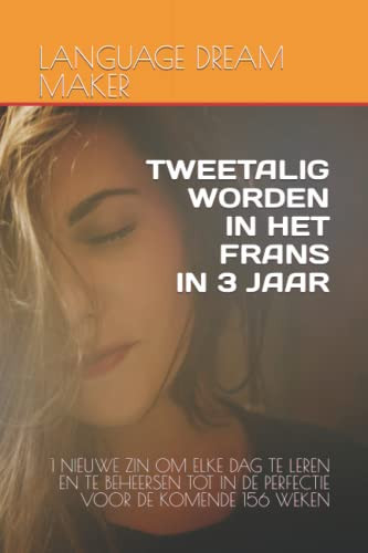 TWEETALIG WORDEN IN HET FRANS IN 3 JAAR: 1 NIEUWE ZIN OM ELKE DAG TE LEREN EN TE BEHEERSEN TOT IN DE PERFECTIE VOOR DE KOMENDE 156 WEKEN
