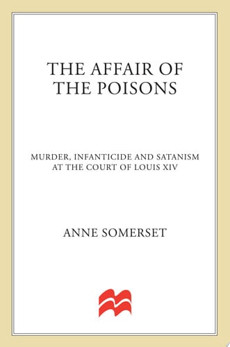 The Affair of the Poisons Murder, Infanticide, and Satanism at the Court of Louis XIV