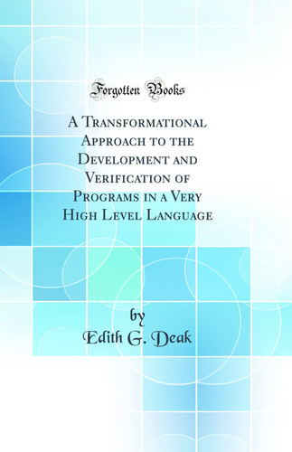 A Transformational Approach to the Development and Verification of Programs in a Very High Level Language (Classic Reprint)