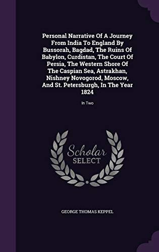 Personal Narrative Of A Journey From India To England By Bussorah, Bagdad, The Ruins Of Babylon, Curdistan, The Court Of Persia, The Western Shore Of The Caspian Sea, Astrakhan, Nishney Novogorod, Moscow, And St. Petersburgh, In The Year 1824 In Two