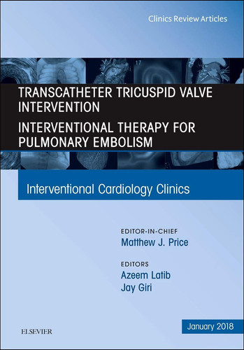 Transcatheter Tricuspid Valve Intervention / Interventional Therapy for Pulmonary Embolism, an Issue of Interventional Cardiology Clinics Volume 7-1