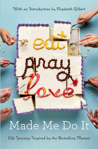 Eat Pray Love Made Me Do It Life Journeys Inspired by the Bestselling Memoir