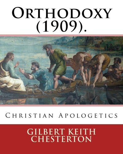 Orthodoxy (1909). By: Gilbert Keith Chesterton Christian Apologetics