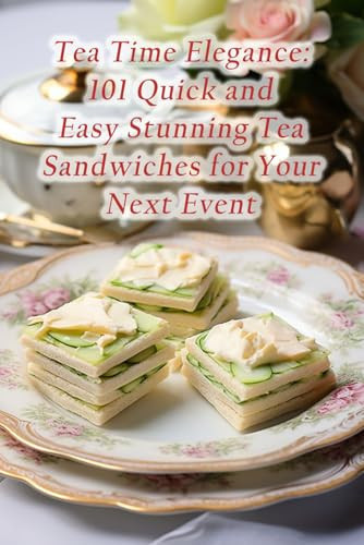 Tea Time Elegance: 101 Quick and Easy Stunning Tea Sandwiches for Your Next Event