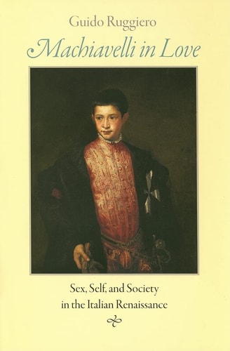 Machiavelli in love : sex, self, and society in the Italian Renaissance