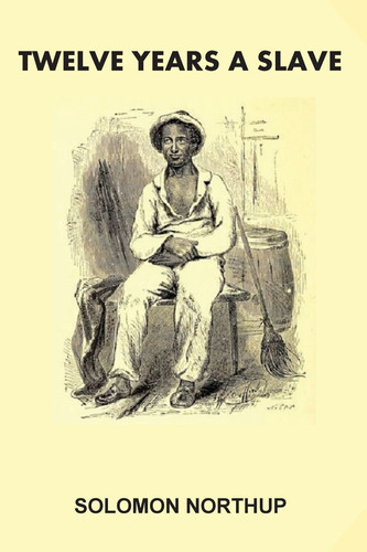 Twelve Years A Slave [Illustrated]: Narrative of Solomon Northup, a Citizen of New York, Kidnapped in Washington City in 1841, and Rescued in 1853, ... Plantation near the Red River, in Louisiana