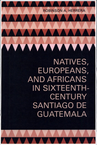 Natives, Europeans, and Africans in Sixteenth-Century Santiago de Guatemala