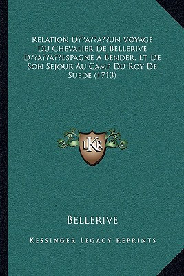 Relation D’un Voyage Du Chevalier De Bellerive D’Espagne A Bender, Et De Son Sejour Au Camp Du Roy De Suede (1713)