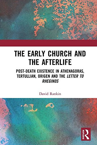 The Early Church and the Afterlife Post-death Existence in Athenagoras, Tertullian, Origen and the Letter to Rheginos