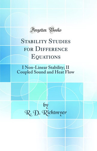Stability Studies for Difference Equations I Non-Linear Stability; II Coupled Sound and Heat Flow (Classic Reprint)