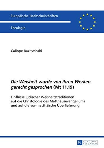 «Die Weisheit wurde von ihren Werken gerecht gesprochen» (Mt 11,19): Einflüsse jüdischer Weisheitstraditionen auf die Christologie des Matthäusevangeliums und auf die vor-matthäische Überlieferung
