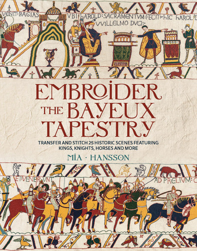 Embroider the Bayeux Tapestry - Transfer and Stitch 25 Historic Scenes Featuring Kings, Knights, Horses and More