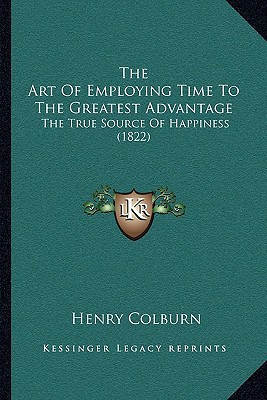 The Art Of Employing Time To The Greatest Advantage: The True Source Of Happiness (1822)