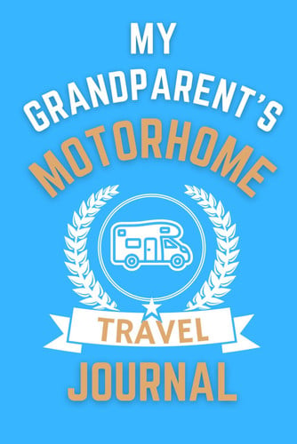 My Grandparent's Motorhome Travel Journal - The Perfect Gift For Grandparents With A Motorhome: - A Quality Journal For Grandparents To Record Their Memorable Motorhome Road Trip Overnight Stopovers