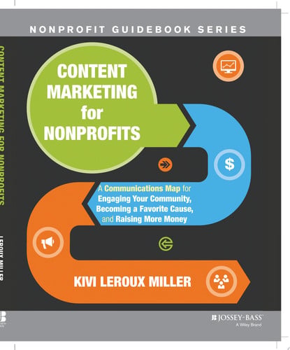 Content Marketing for Nonprofits A Communications Map for Engaging Your Community, Becoming a Favorite Cause, and Raising More Money