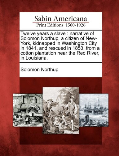 Twelve years a slave: narrative of Solomon Northup, a citizen of New-York, kidnapped in Washington City in 1841, and rescued in 1853, from a cotton plantation near the Red River, in Louisiana.