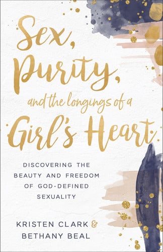 Sex, Purity, and the Longings of a Girl's Heart Discovering the Beauty and Freedom of God-Defined Sexuality
