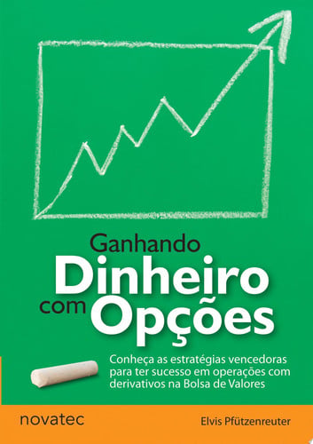 Ganhando Dinheiro com Opções Conheça as estratégias vencedoras para ter sucesso em operações com derivativos na Bolsa de Valores - Elvis Pfützenreuter