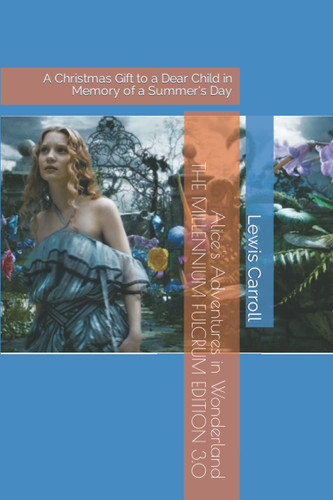 Alice's Adventures in Wonderland - THE MILLENNIUM FULCRUM EDITION 3.0: A Christmas Gift to a Dear Child in Memory of a Summer's Day