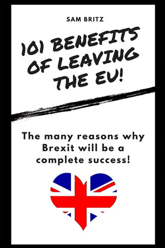 101 Benefits of Leaving the EU The Many Reasons why Brexit Will be a Complete Success!