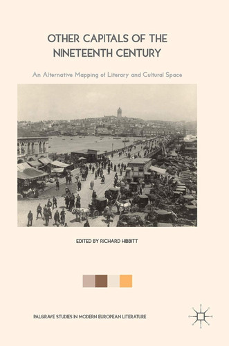 Other Capitals of the Nineteenth Century An Alternative Mapping of Literary and Cultural Space