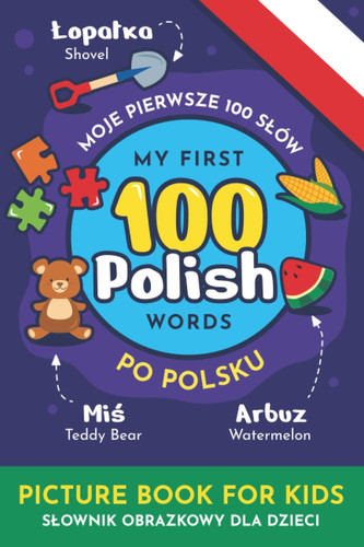 Moje Pierwsze 100 słów po polsku Dwujęzyczny Słownik obrazkowy do nauki języka polskiego dla dzieci / My First 100 Words In Polish: Picture Dictionary ... early Learning Books for Bilingual Children