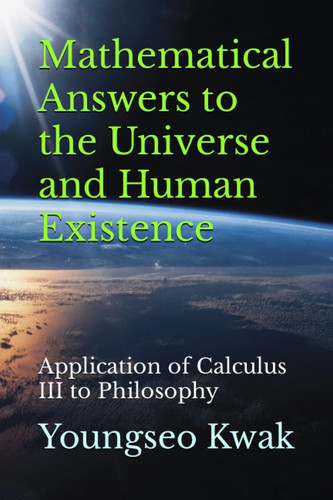 Mathematical Answers to the Universe and Human Existence: Application of Calculus III to Philosophy