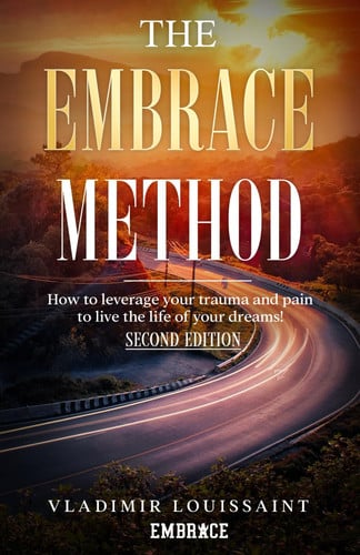 The Embrace Method - How to Leverage Your Trauma and Pain to Live the Life of Your Dreams!