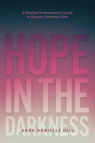 Hope in the Darkness A Medical Professional's Guide to Gospel-Centered Care