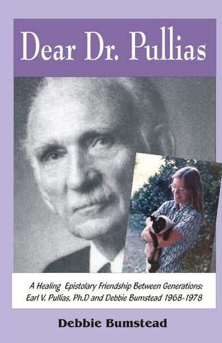 Dear Dr. Pullias A Healing Epistolary Friendship Between Generations: Earl V. Pullias, Ph. D. and Debbie Bumstead - 1968-1978