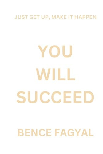 You Will Succeed: Just get up make it happen!