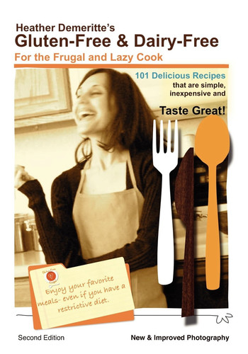 Gluten-Free and Dairy-Free for the Frugal and Lazy Cook - 101 Delicious Recipes That Are Simple, Inexpensive and Taste Great! Enjoy Your Favorite Meals-Even If You Have a Restrictive Diet