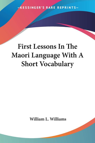 First Lessons In The Maori Language With A Short Vocabulary (Maori and English Edition) - William L. Williams