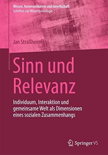 Sinn und Relevanz: Individuum, Interaktion und gemeinsame Welt als Dimensionen eines sozialen Zusammenhangs