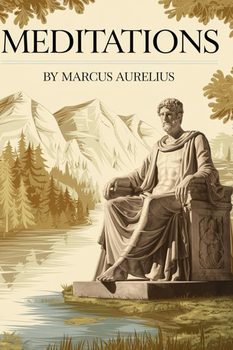 MEDITATIONS: MARCUS AURELIUS ANTONINUS THE ROMAN EMPEROR
