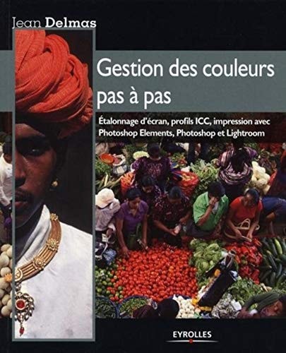 Gestion des couleurs pas à pas : Etalonnage d'écran, profils ICC, impression avec Photoshop Elements, Photoshop et Lightroom