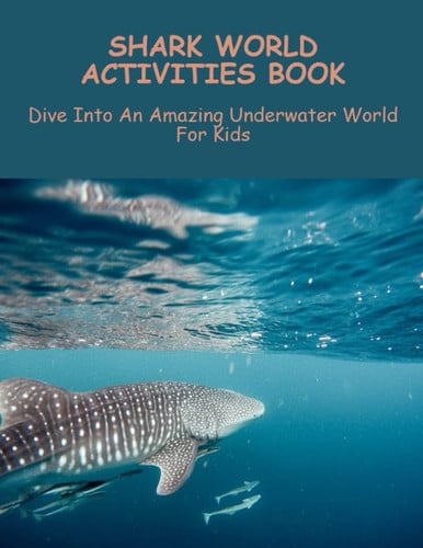 Shark World Activities Book: Dive Into An Amazing Underwater World For Kids