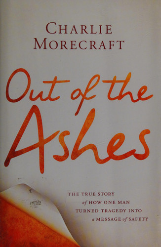 Out of the Ashes The True Story of how One Man Turned Tragedy Into a Message of Safety