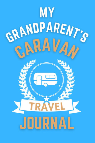 My Grandparent's Caravan Travel Journal - The Perfect Gift For Grandparents With A Caravan: - A Quality Journal For Grandparents To Record Their Memorable Caravan Road Trip Overnight Stopovers
