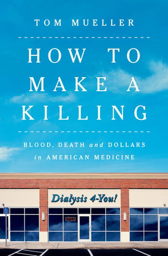 How to Make a Killing Blood, Death and Dollars in American Medicine