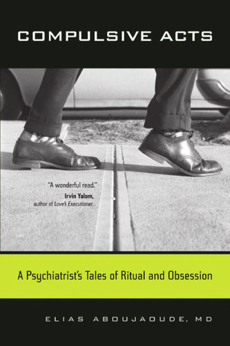 Compulsive Acts A Psychiatrist's Tales of Ritual and Obsession - Book by Elias Aboujaoude, MD, MA