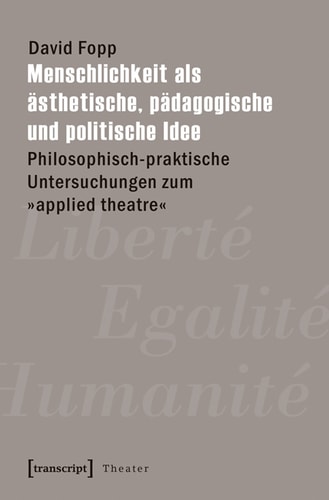 Menschlichkeit als ästhetische, pädagogische und politische Idee: Philosophisch-praktische Untersuchungen zum »applied theatre«