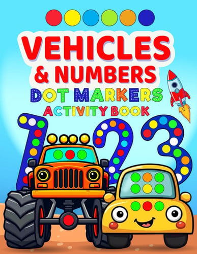 Dot Markers Activity Book Vehicles and Numbers: 123 Learning with Simple Designs of Cars, Trucks, Ships, Airplanes for Toddlers, Kids (Dot Markers Books to Spark the Imagination)
