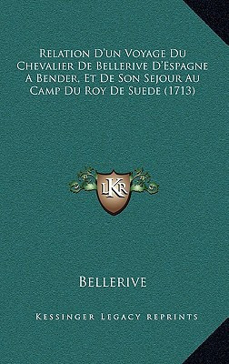Relation D'un Voyage Du Chevalier De Bellerive D'Espagne A Bender, Et De Son Sejour Au Camp Du Roy De Suede (1713)