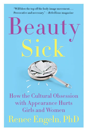Beauty Sick How the Cultural Obsession with Appearance Hurts Girls and Women